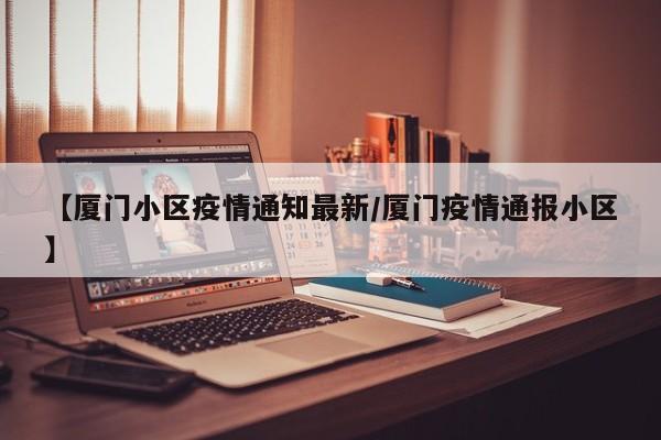 【厦门小区疫情通知最新/厦门疫情通报小区】