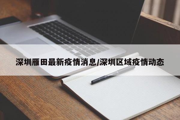 深圳雁田最新疫情消息/深圳区域疫情动态