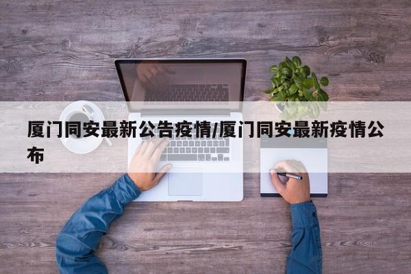 厦门同安最新公告疫情/厦门同安最新疫情公布