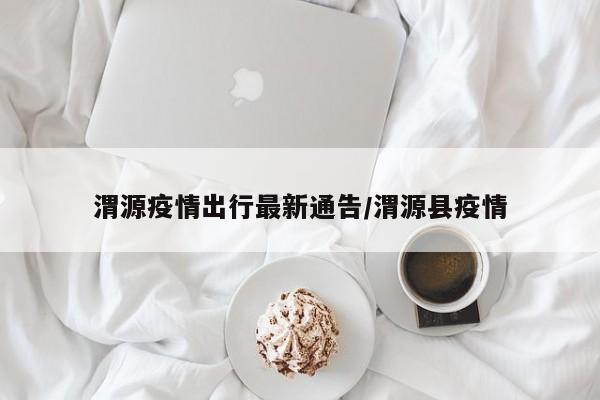 渭源疫情出行最新通告/渭源县疫情
