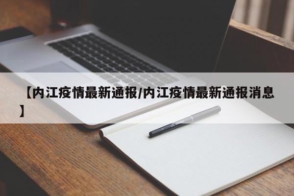 【内江疫情最新通报/内江疫情最新通报消息】