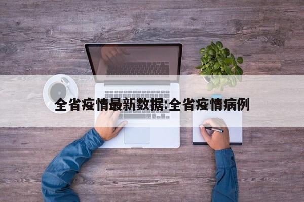 全省疫情最新数据:全省疫情病例
