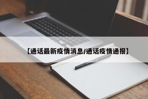 【通话最新疫情消息/通话疫情通报】