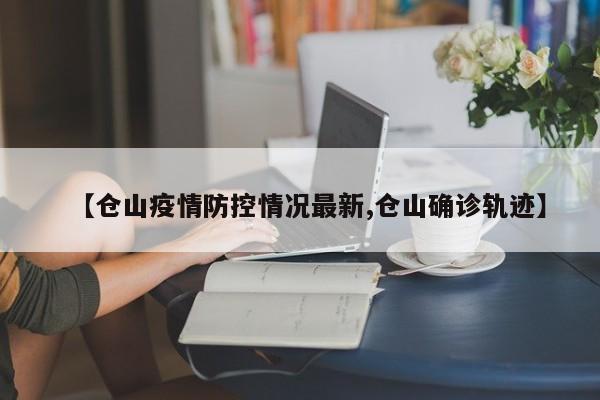 【仓山疫情防控情况最新,仓山确诊轨迹】