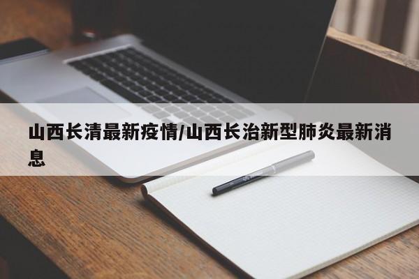 山西长清最新疫情/山西长治新型肺炎最新消息